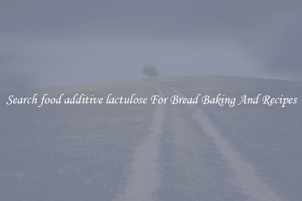 Search food additive lactulose For Bread Baking And Recipes