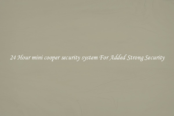 24 Hour mini cooper security system For Added Strong Security