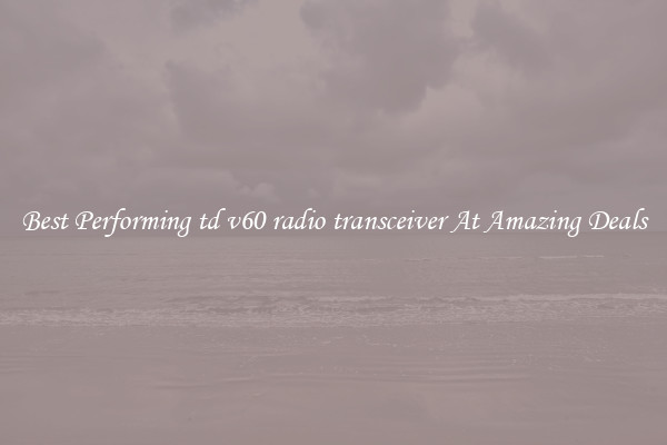Best Performing td v60 radio transceiver At Amazing Deals