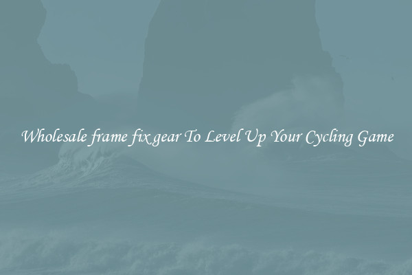 Wholesale frame fix gear To Level Up Your Cycling Game