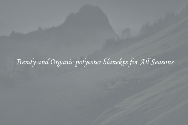 Trendy and Organic polyester blanekts for All Seasons