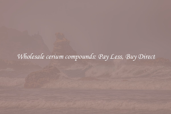 Wholesale cerium compounds: Pay Less, Buy Direct