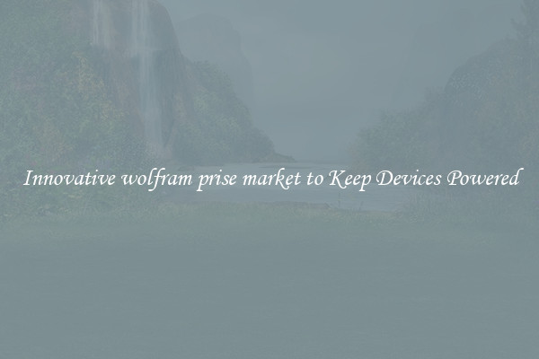 Innovative wolfram prise market to Keep Devices Powered