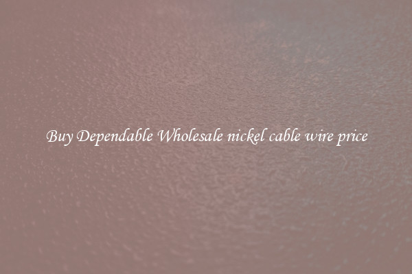 Buy Dependable Wholesale nickel cable wire price