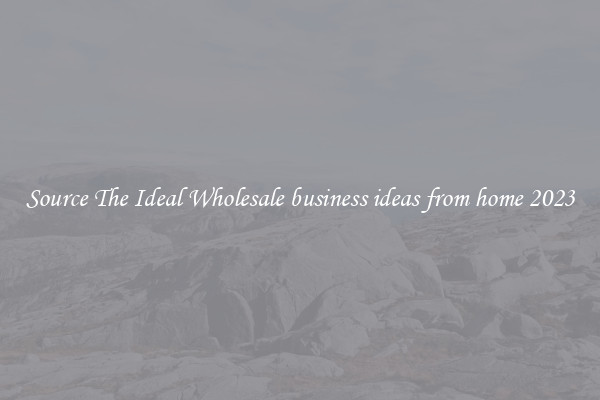 Source The Ideal Wholesale business ideas from home 2023