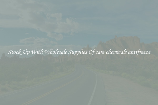 Stock Up With Wholesale Supplies Of care chemicals antifreeze