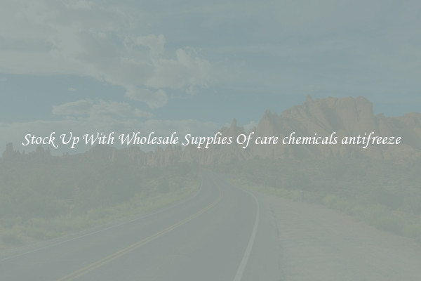 Stock Up With Wholesale Supplies Of care chemicals antifreeze