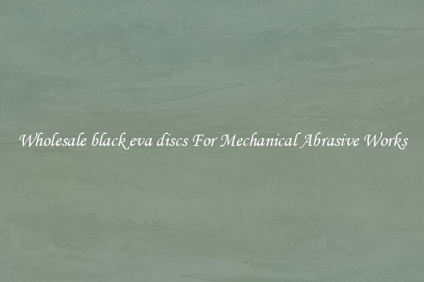 Wholesale black eva discs For Mechanical Abrasive Works