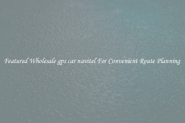 Featured Wholesale gps car navitel For Convenient Route Planning 