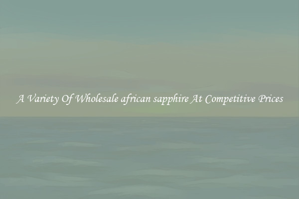 A Variety Of Wholesale african sapphire At Competitive Prices