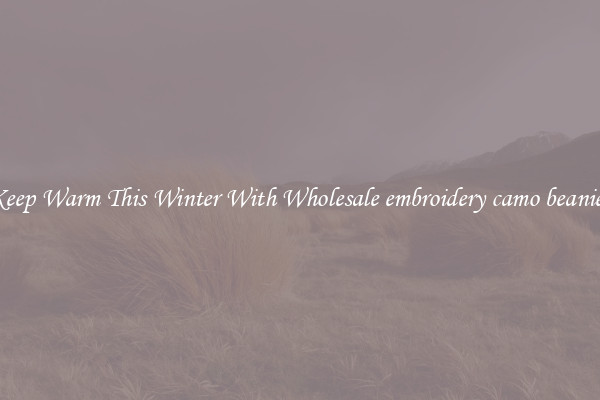 Keep Warm This Winter With Wholesale embroidery camo beanies