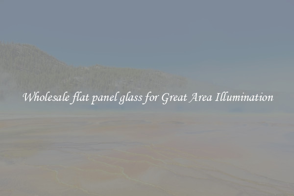 Wholesale flat panel glass for Great Area Illumination