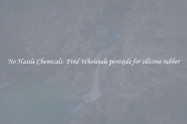 No Hassle Chemicals: Find Wholesale peroxide for silicone rubber