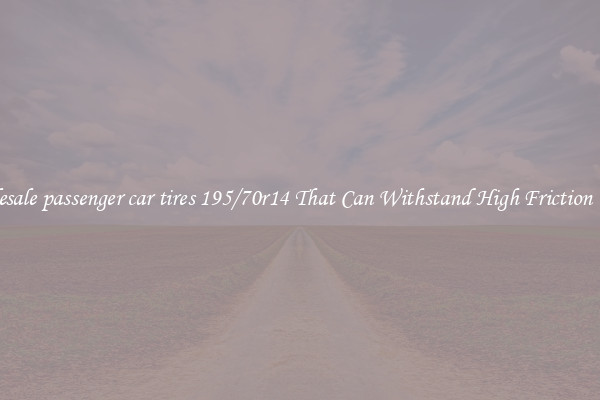 Wholesale passenger car tires 195/70r14 That Can Withstand High Friction Roads