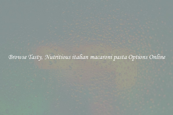 Browse Tasty, Nutritious italian macaroni pasta Options Online