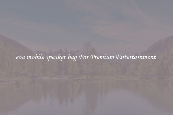 eva mobile speaker bag For Premium Entertainment 