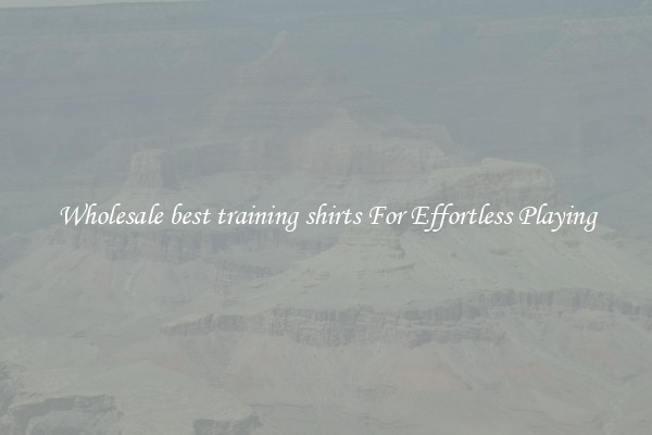 Wholesale best training shirts For Effortless Playing