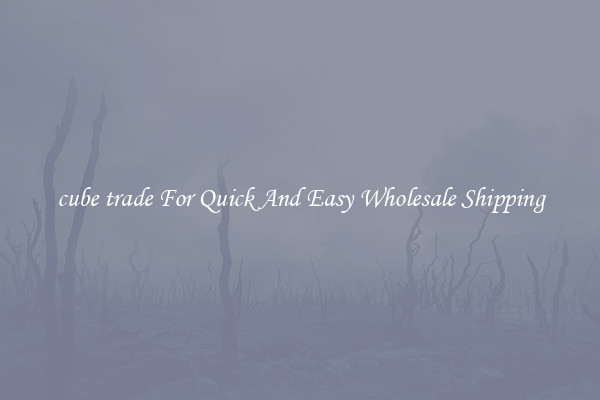 cube trade For Quick And Easy Wholesale Shipping