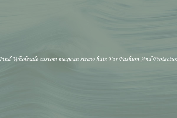 Find Wholesale custom mexican straw hats For Fashion And Protection