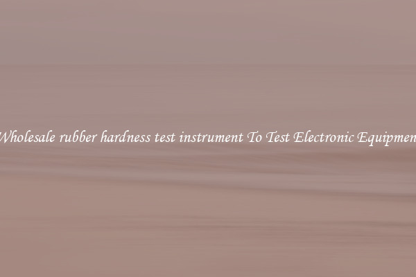 Wholesale rubber hardness test instrument To Test Electronic Equipment