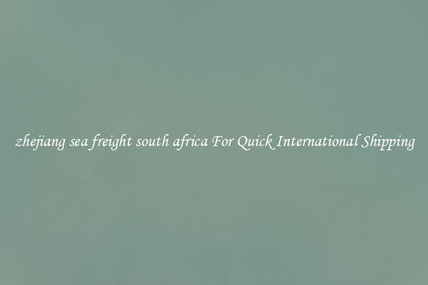 zhejiang sea freight south africa For Quick International Shipping
