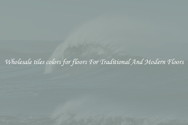 Wholesale tiles colors for floors For Traditional And Modern Floors