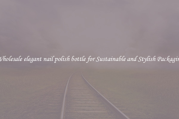 Wholesale elegant nail polish bottle for Sustainable and Stylish Packaging