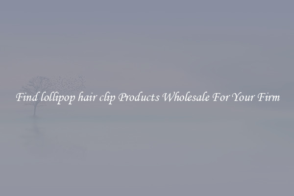 Find lollipop hair clip Products Wholesale For Your Firm