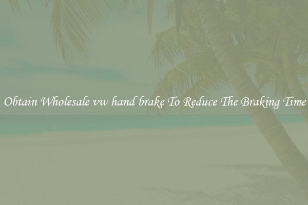 Obtain Wholesale vw hand brake To Reduce The Braking Time