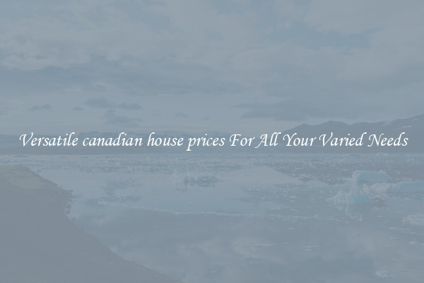 Versatile canadian house prices For All Your Varied Needs