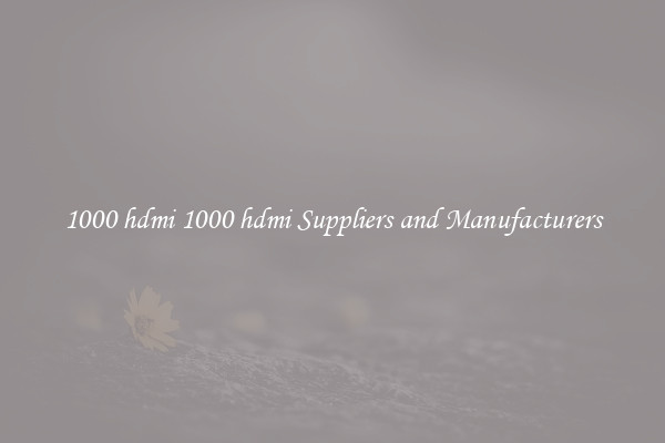 1000 hdmi 1000 hdmi Suppliers and Manufacturers
