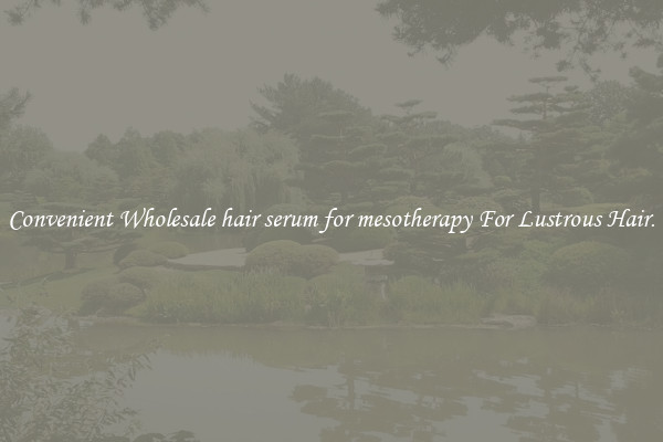 Convenient Wholesale hair serum for mesotherapy For Lustrous Hair.