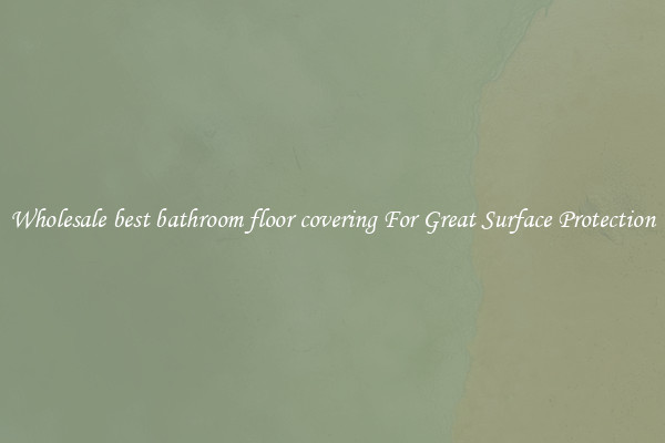 Wholesale best bathroom floor covering For Great Surface Protection