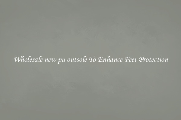 Wholesale new pu outsole To Enhance Feet Protection