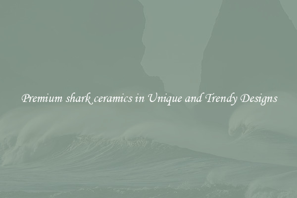 Premium shark ceramics in Unique and Trendy Designs