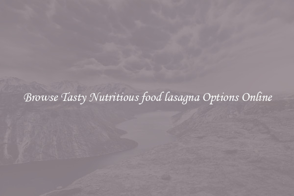 Browse Tasty Nutritious food lasagna Options Online