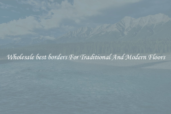 Wholesale best borders For Traditional And Modern Floors