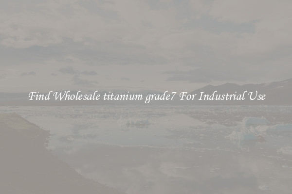 Find Wholesale titanium grade7 For Industrial Use