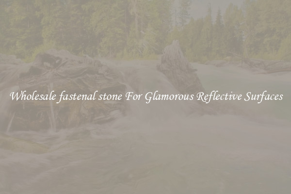 Wholesale fastenal stone For Glamorous Reflective Surfaces