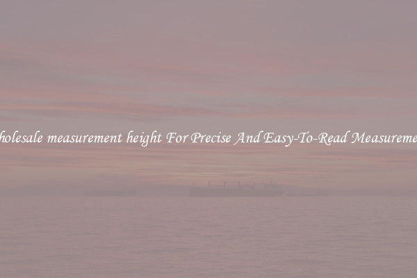 Wholesale measurement height For Precise And Easy-To-Read Measurements