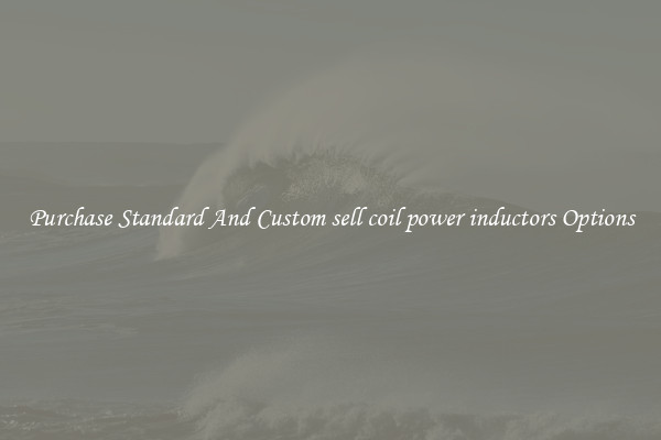 Purchase Standard And Custom sell coil power inductors Options