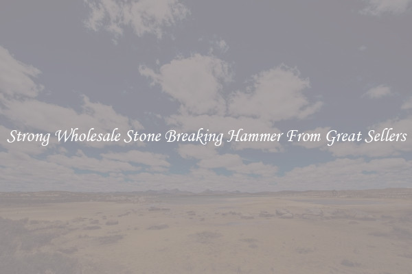 Strong Wholesale Stone Breaking Hammer From Great Sellers