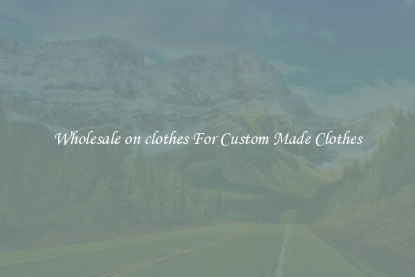 Wholesale on clothes For Custom Made Clothes