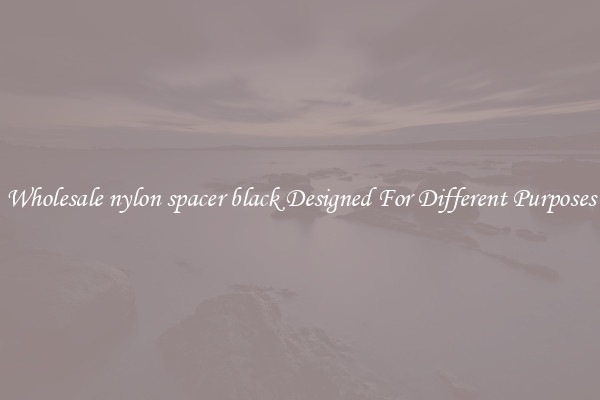 Wholesale nylon spacer black Designed For Different Purposes