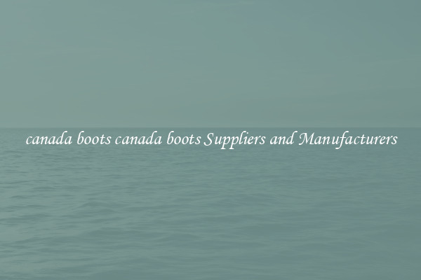 canada boots canada boots Suppliers and Manufacturers