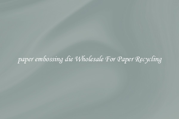 paper embossing die Wholesale For Paper Recycling