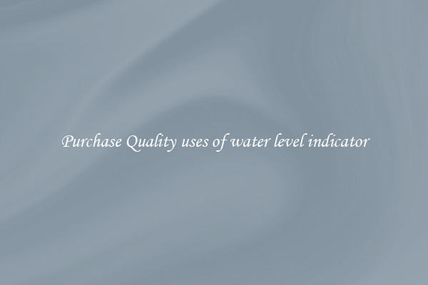 Purchase Quality uses of water level indicator