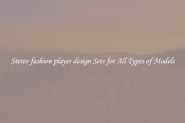 Stereo fashion player design Sets for All Types of Models