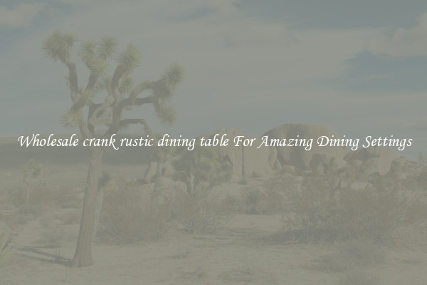 Wholesale crank rustic dining table For Amazing Dining Settings
