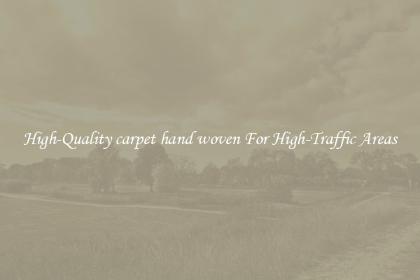 High-Quality carpet hand woven For High-Traffic Areas